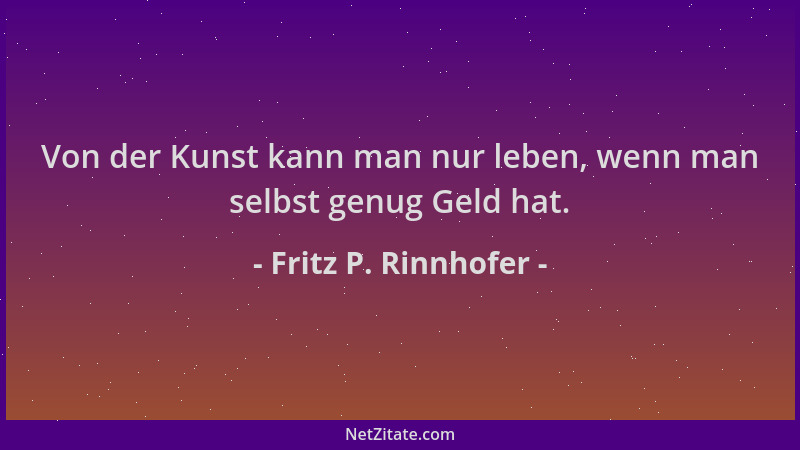 Fritz P. Rinnhofer - Von der Kunst kann man nur leben, wenn man selbst genug Geld hat....