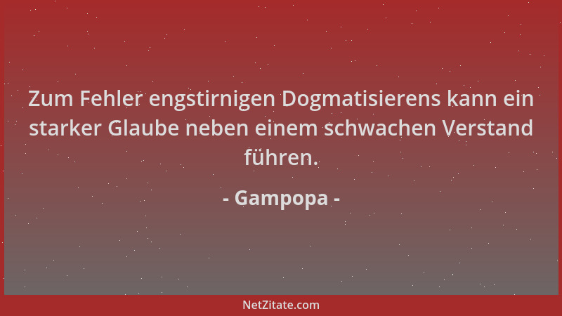 Gampopa - Zum Fehler engstirnigen Dogmatisierens kann ein starker Glaube neben einem schwachen Verstand führen....