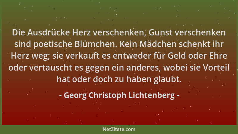 Georg Christoph Lichtenberg - Die Ausdrücke Herz verschenken, Gunst verschenken sind poetische Blümchen. Kein Mädchen schen...