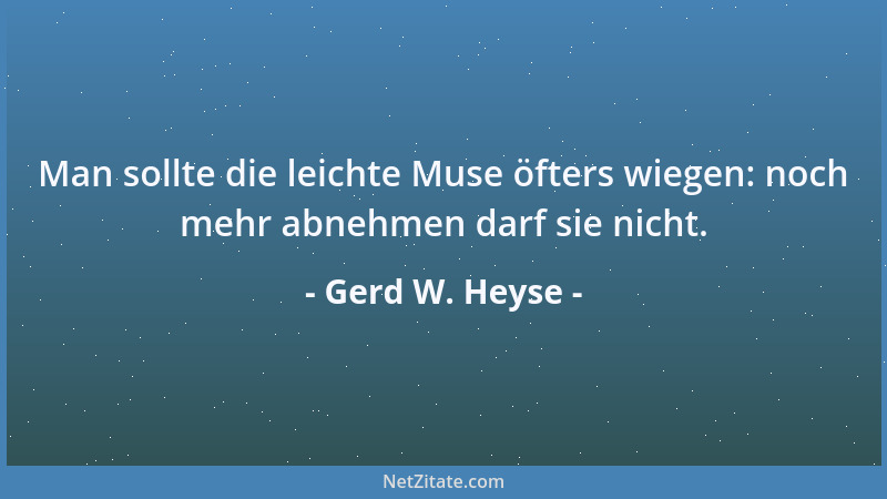 Gerd W. Heyse - Man sollte die leichte Muse öfters wiegen: noch mehr abnehmen darf sie nicht....