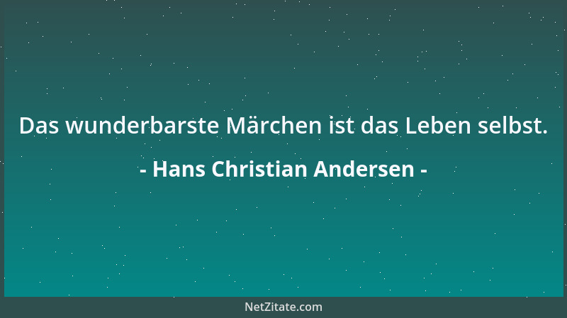 Hans Christian Andersen - Das wunderbarste Märchen ist das Leben selbst....