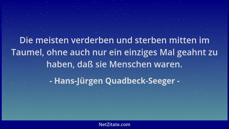 Hans-Jürgen Quadbeck-Seeger - Die meisten verderben und sterben mitten im Taumel, ohne auch nur ein einziges Mal geahnt zu...