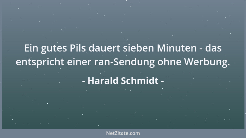 Harald Schmidt - Ein gutes Pils dauert sieben Minuten - das entspricht einer ran-Sendung ohne Werbung....