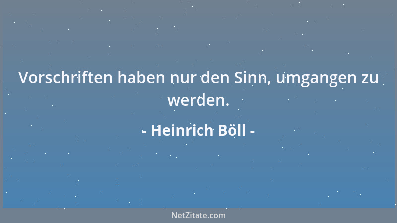 Heinrich Böll - Vorschriften haben nur den Sinn, umgangen zu werden....