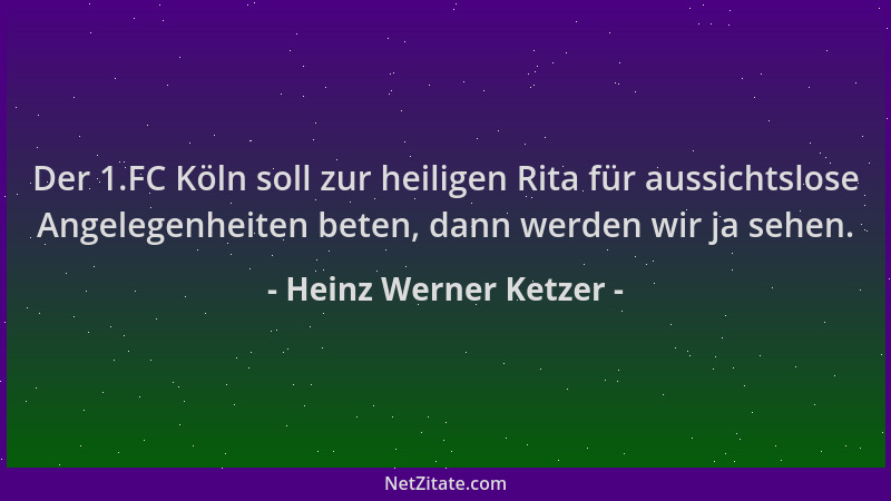 Heinz Werner Ketzer - Der 1.FC Köln soll zur heiligen Rita für aussichtslose Angelegenheiten beten, dann werden wir ja sehe...