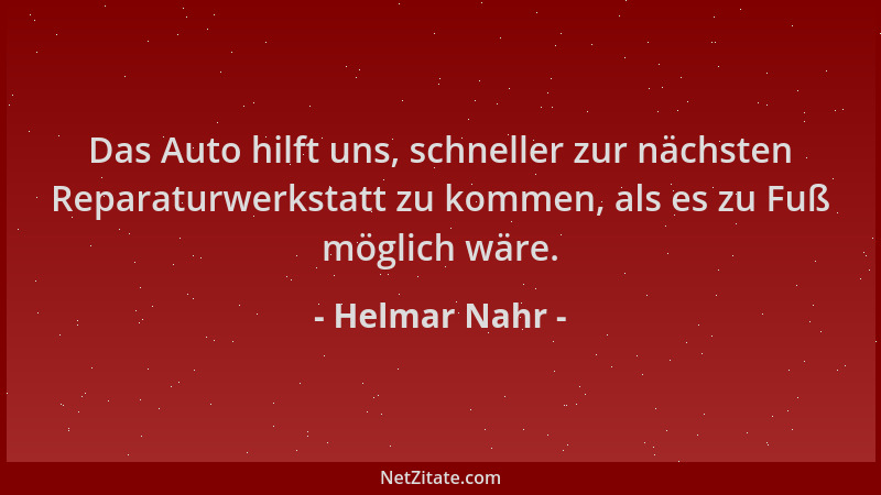 Helmar Nahr - Das Auto hilft uns, schneller zur nächsten Reparaturwerkstatt zu kommen, als es zu Fuß möglich wäre....