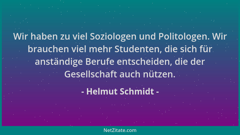 Helmut Schmidt - Wir haben zu viel Soziologen und Politologen. Wir brauchen viel mehr Studenten, die sich für anständige Be...