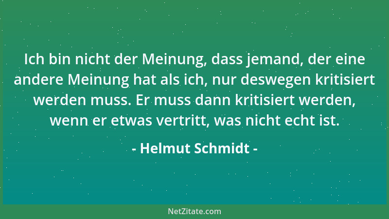 Helmut Schmidt - Ich bin nicht der Meinung, dass jemand, der eine andere Meinung hat als ich, nur deswegen kritisiert werde...