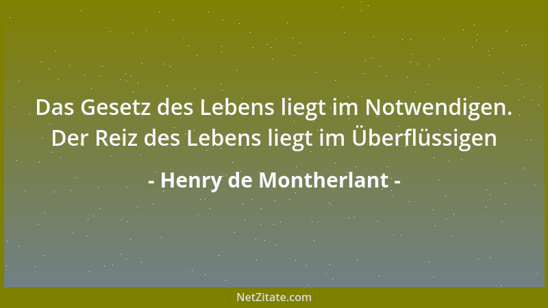 Henry de Montherlant - Das Gesetz des Lebens liegt im Notwendigen. Der Reiz des Lebens liegt im Überflüssigen...
