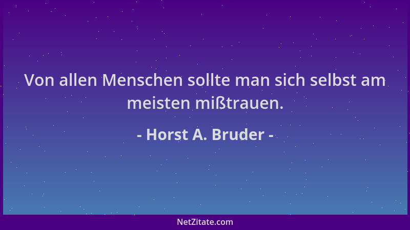 Horst A. Bruder - Von allen Menschen sollte man sich selbst am meisten mißtrauen....