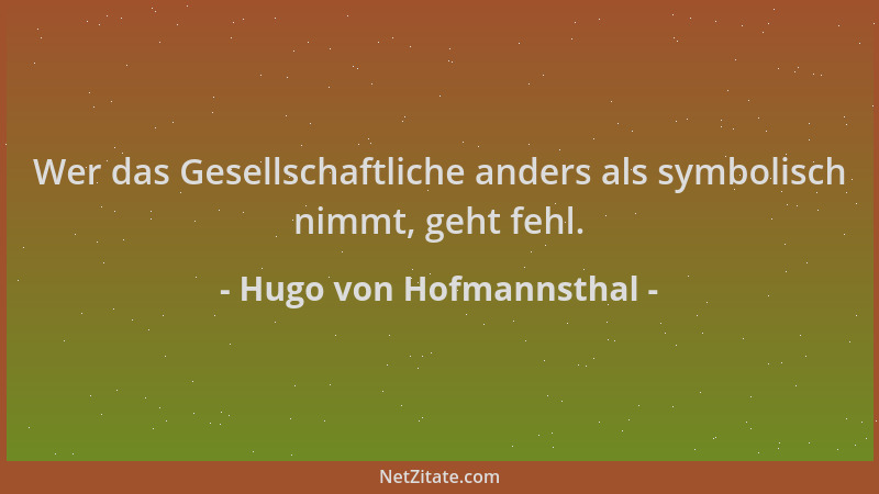 Hugo von Hofmannsthal - Wer das Gesellschaftliche anders als symbolisch nimmt, geht fehl....