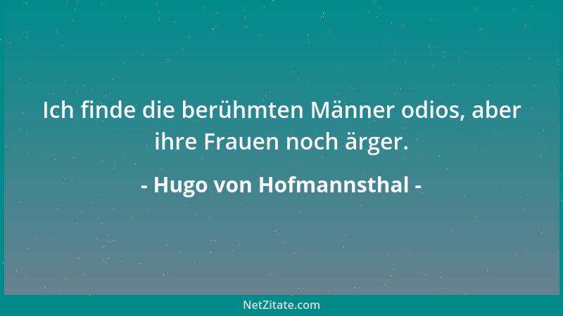 Hugo von Hofmannsthal - Ich finde die berühmten Männer odios, aber ihre Frauen noch ärger....