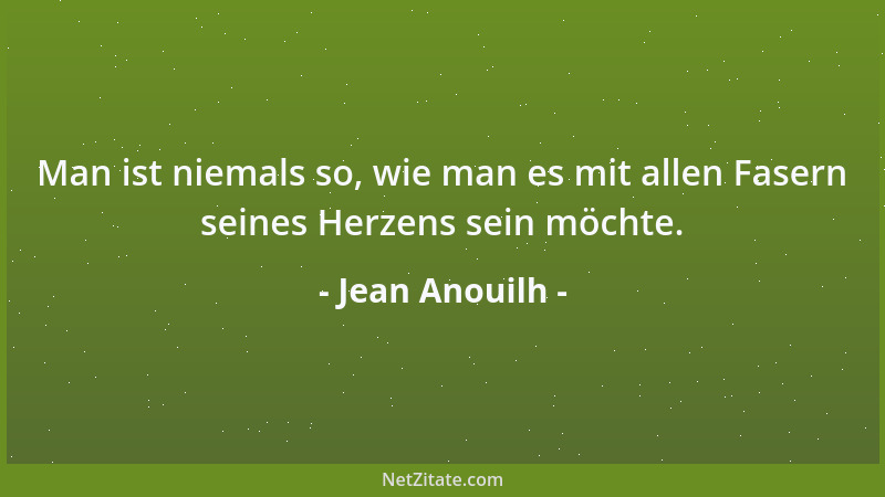 Jean Anouilh - Man ist niemals so, wie man es mit allen Fasern seines Herzens sein möchte....