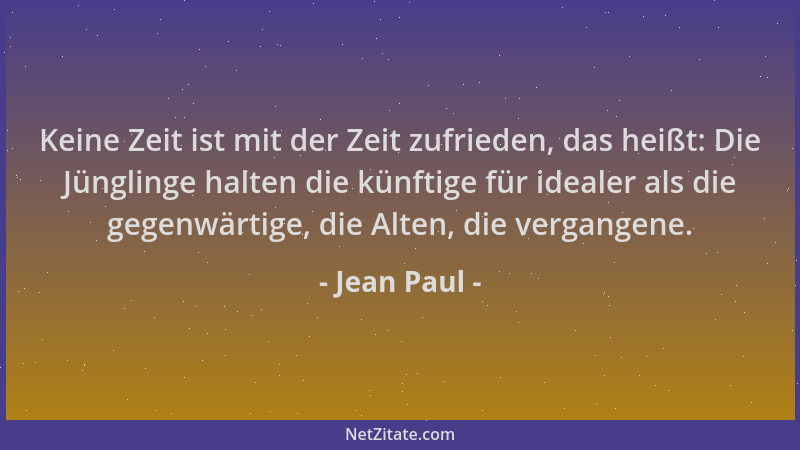 Jean Paul - Keine Zeit ist mit der Zeit zufrieden, das heißt: Die Jünglinge halten die künftige für idealer als die gegenwä...