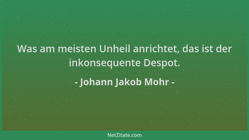 Johann Jakob Mohr - Was am meisten Unheil anrichtet, das ist der inkonsequente Despot....