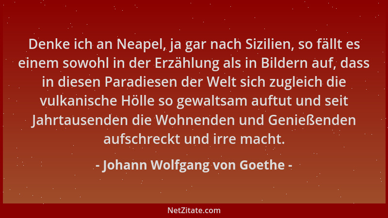 Johann Wolfgang von Goethe - Denke ich an Neapel, ja gar nach Sizilien, so fällt es einem sowohl in der Erzählung als in Bi...
