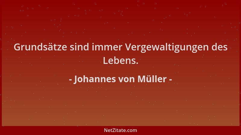 Johannes von Müller - Grundsätze sind immer Vergewaltigungen des Lebens....
