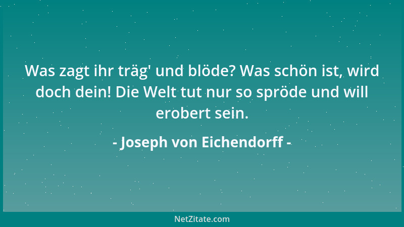 Joseph von Eichendorff - Was zagt ihr träg ' und blöde? Was schön ist, wird doch dein! Die Welt tut nur so spröde und will e...