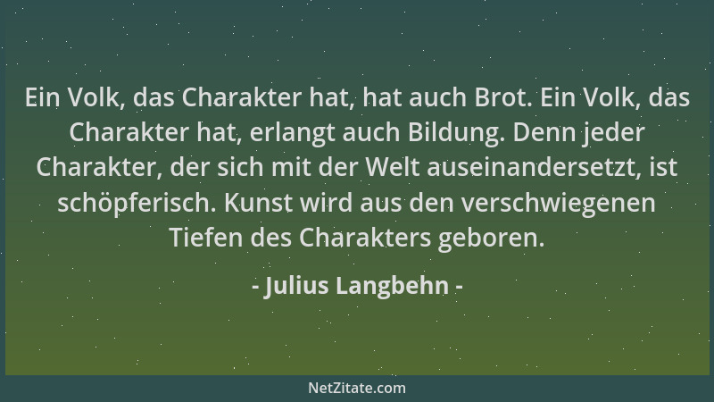 Julius Langbehn - Ein Volk, das Charakter hat, hat auch Brot. Ein Volk, das Charakter hat, erlangt auch Bildung. Denn jeder...