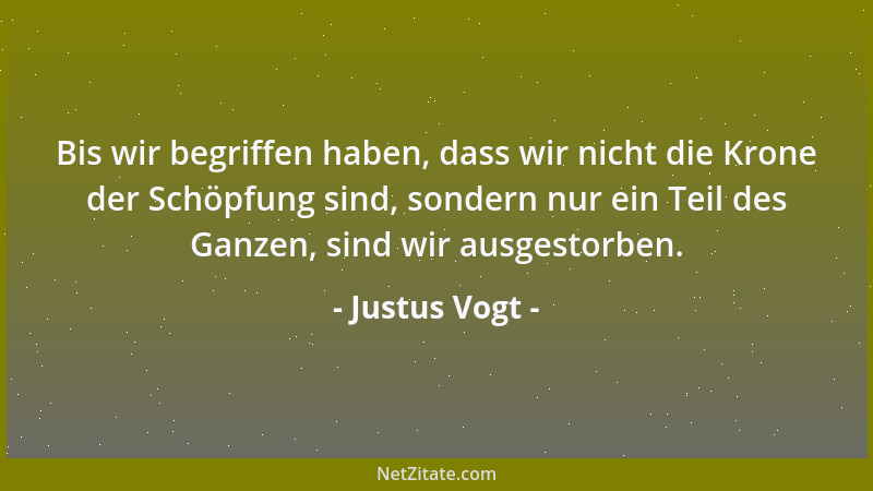 Justus Vogt - Bis wir begriffen haben, dass wir nicht die Krone der Schöpfung sind, sondern nur ein Teil des Ganzen, sind w...