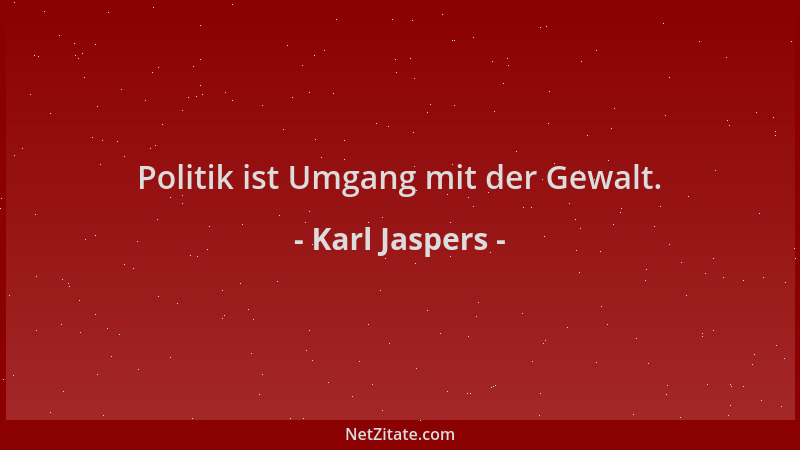 Karl Jaspers - Politik ist Umgang mit der Gewalt....