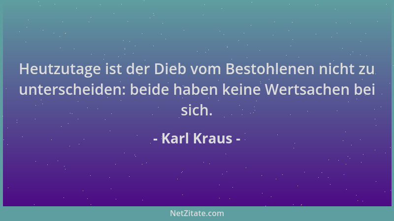 Karl Kraus - Heutzutage ist der Dieb vom Bestohlenen nicht zu unterscheiden: beide haben keine Wertsachen bei sich....