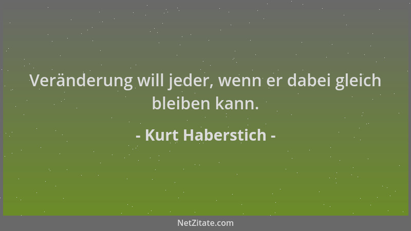 Kurt Haberstich - Veränderung will jeder, wenn er dabei gleich bleiben kann....
