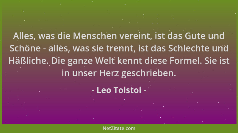 Leo Tolstoi - Alles, was die Menschen vereint, ist das Gute und Schöne - alles, was sie trennt, ist das Schlechte und Häßli...