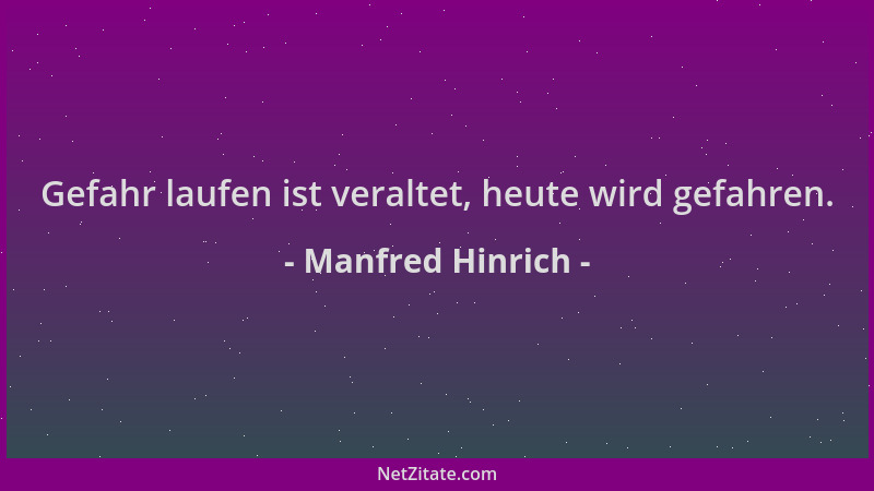 Manfred Hinrich - Gefahr laufen ist veraltet, heute wird gefahren....