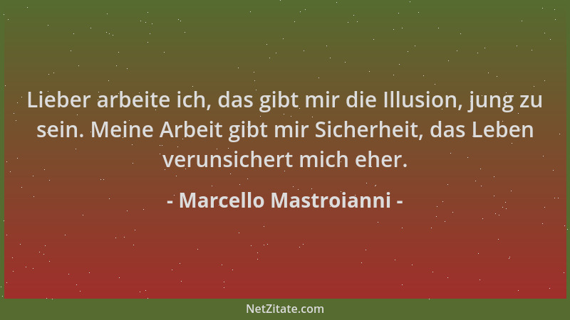Marcello Mastroianni - Lieber arbeite ich, das gibt mir die Illusion, jung zu sein. Meine Arbeit gibt mir Sicherheit, das L...