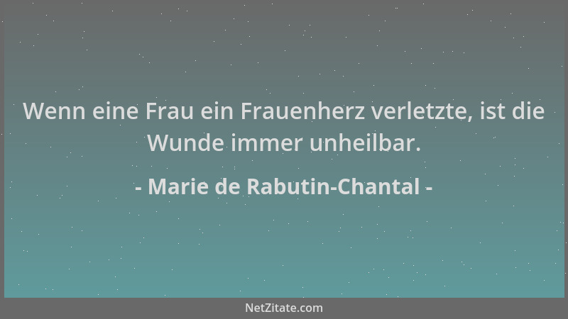 Marie de Rabutin-Chantal - Wenn eine Frau ein Frauenherz verletzte, ist die Wunde immer unheilbar....