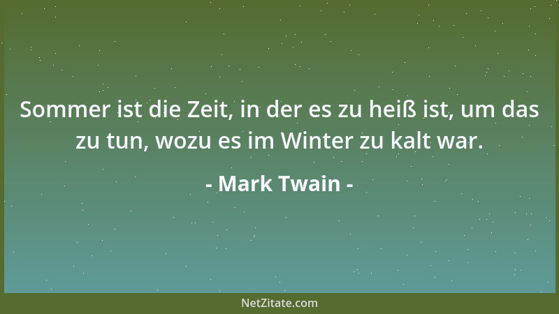 Mark Twain - Sommer ist die Zeit, in der es zu heiß ist, um das zu tun, wozu es im Winter zu kalt war....