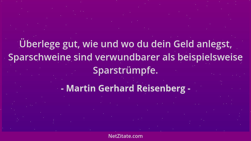 Martin Gerhard Reisenberg - Überlege gut, wie und wo du dein Geld anlegst, Sparschweine sind verwundbarer als beispielsweis...