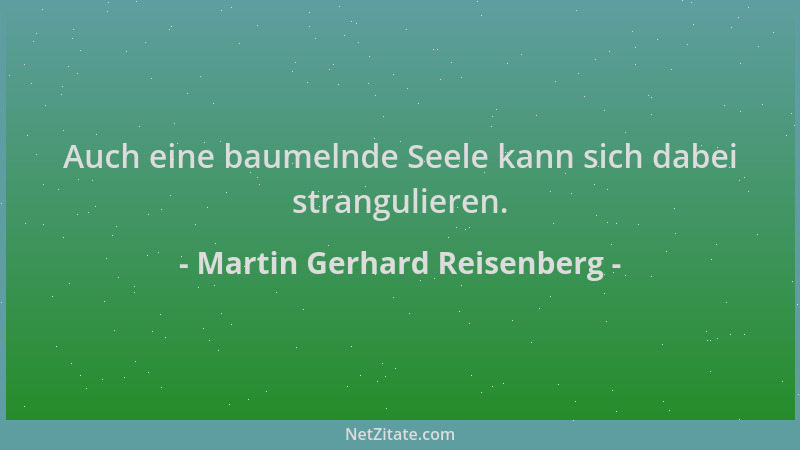 Martin Gerhard Reisenberg - Auch eine baumelnde Seele kann sich dabei strangulieren....