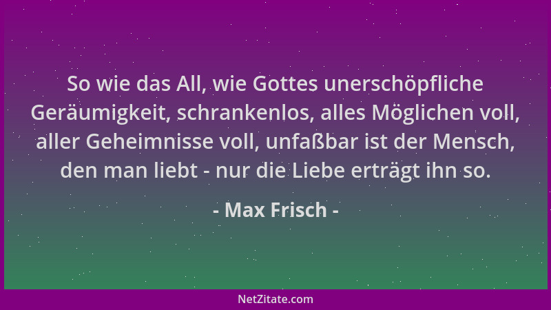 Max Frisch - So wie das All, wie Gottes unerschöpfliche Geräumigkeit, schrankenlos, alles Möglichen voll, aller Geheimnisse...