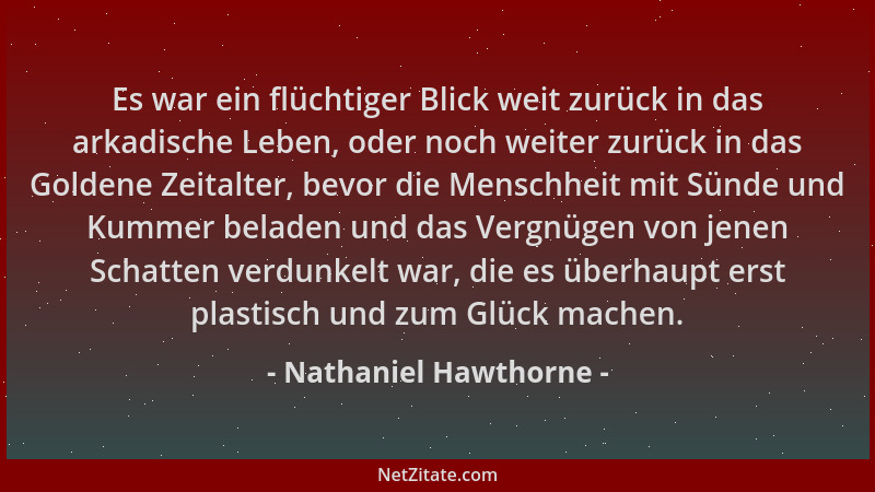 Nathaniel Hawthorne - Es war ein flüchtiger Blick weit zurück in das arkadische Leben, oder noch weiter zurück in das Golde...
