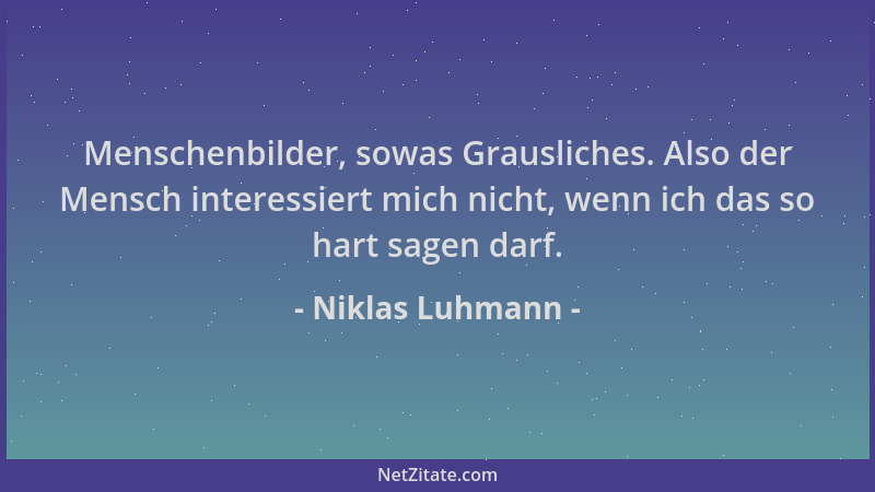 Niklas Luhmann - Menschenbilder, sowas Grausliches. Also der Mensch interessiert mich nicht, wenn ich das so hart sagen dar...