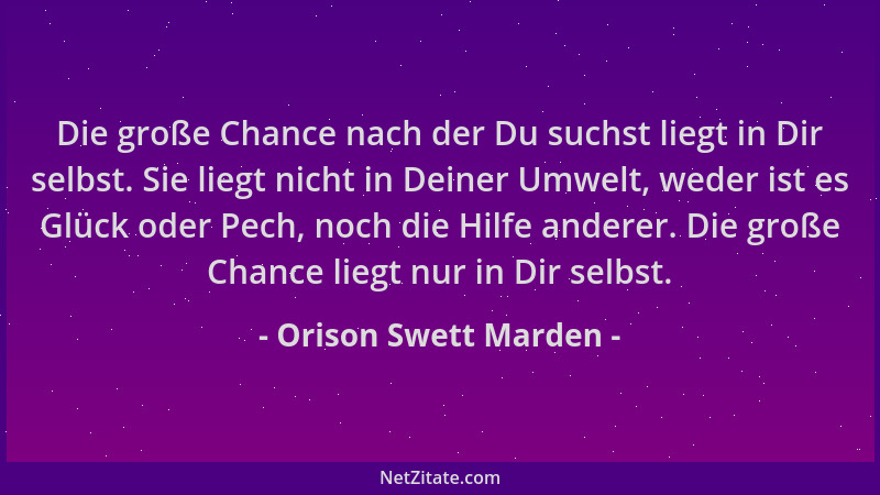 Orison Swett Marden - Die große Chance nach der Du suchst liegt in Dir selbst. Sie liegt nicht in Deiner Umwelt, weder ist...