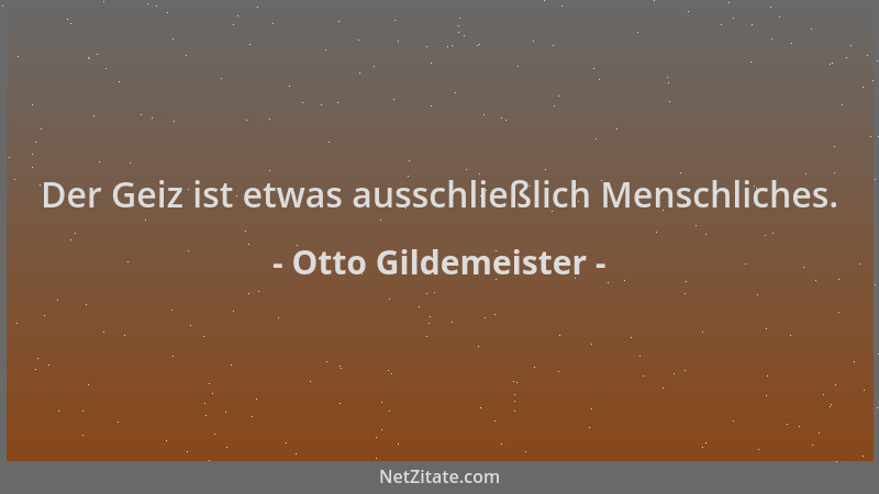 Otto Gildemeister - Der Geiz ist etwas ausschließlich Menschliches....