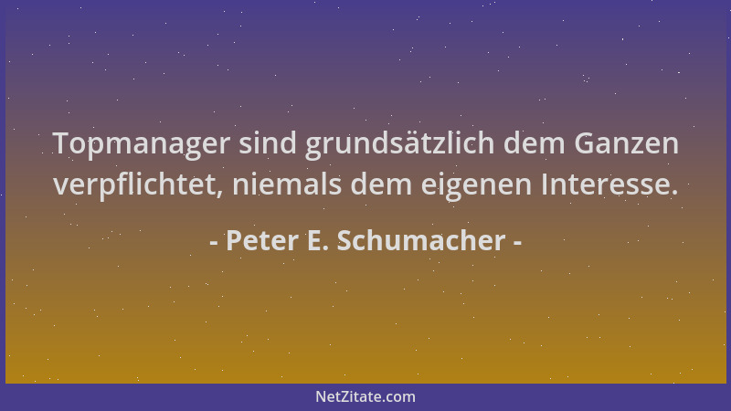 Peter E. Schumacher - Topmanager sind grundsätzlich dem Ganzen verpflichtet, niemals dem eigenen Interesse....