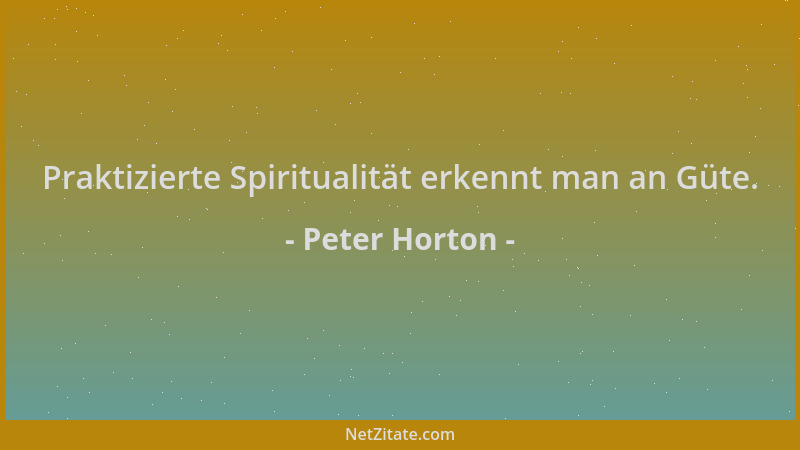 Peter Horton - Praktizierte Spiritualität erkennt man an Güte....