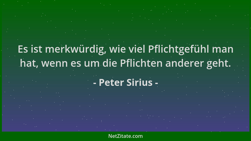 Peter Sirius - Es ist merkwürdig, wie viel Pflichtgefühl man hat, wenn es um die Pflichten anderer geht....