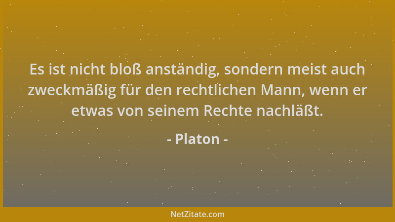 Platon - Es ist nicht bloß anständig, sondern meist auch zweckmäßig für den rechtlichen Mann, wenn er etwas von seinem Rech...