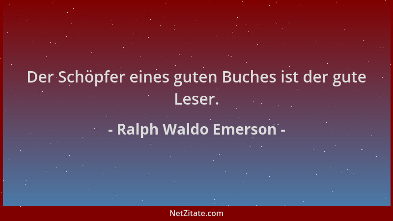 Ralph Waldo Emerson - Der Schöpfer eines guten Buches ist der gute Leser....