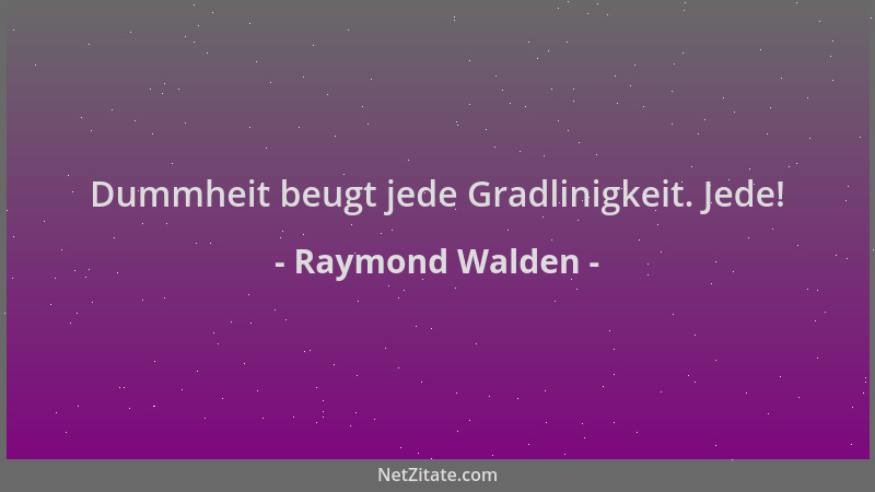 Raymond Walden - Dummheit beugt jede Gradlinigkeit. Jede!...