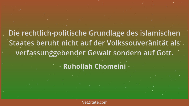 Ruhollah Chomeini - Die rechtlich-politische Grundlage des islamischen Staates beruht nicht auf der Volkssouveränität als v...