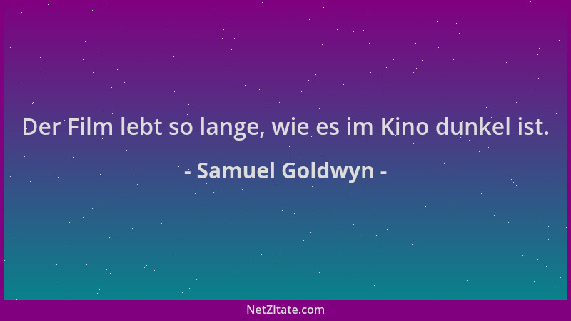 Samuel Goldwyn - Der Film lebt so lange, wie es im Kino dunkel ist....