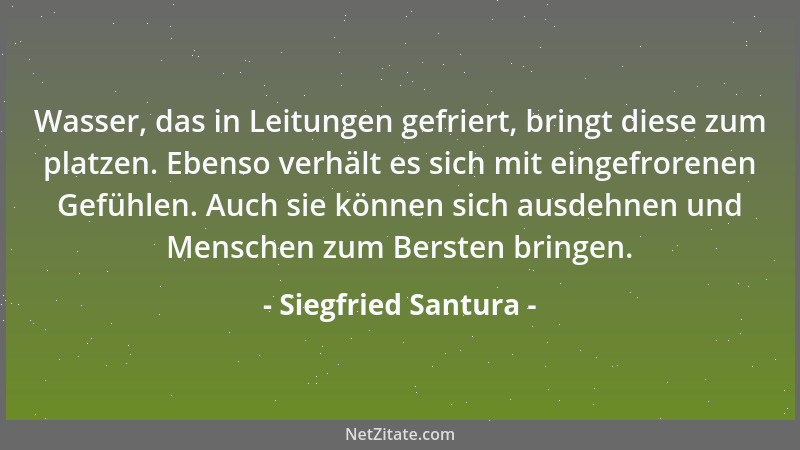 Siegfried Santura - Wasser, das in Leitungen gefriert, bringt diese zum platzen. Ebenso verhält es sich mit eingefrorenen G...