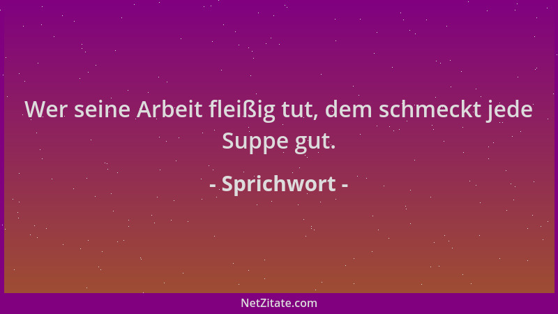Sprichwort - Wer seine Arbeit fleißig tut, dem schmeckt jede Suppe gut....