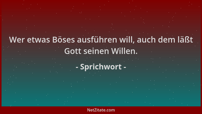 Sprichwort - Wer etwas Böses ausführen will, auch dem läßt Gott seinen Willen....